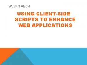 WEEK 3 AND 4 USING CLIENTSIDE SCRIPTS TO