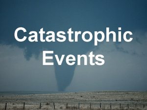 Catastrophic Events Catastrophic Event An event that results