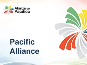 Pacific Alliance Pacific Alliance Objective of the Alliance