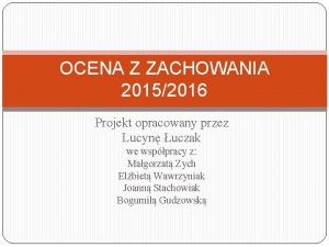 OCENA Z ZACHOWANIA 20152016 Projekt opracowany przez Lucyn