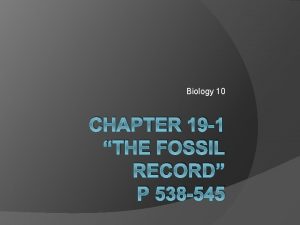 Biology 10 CHAPTER 19 1 THE FOSSIL RECORD