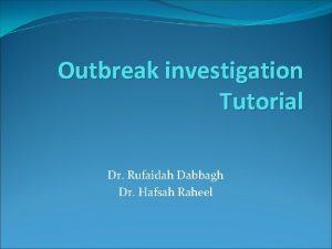 Outbreak investigation Tutorial Dr Rufaidah Dabbagh Dr Hafsah