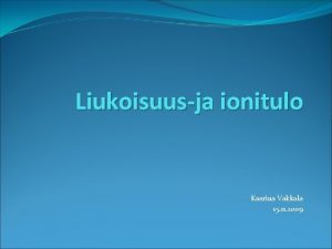 Liukoisuusja ionitulo Kaarina Vakkala 15 11 2009 Liukoisuustulo