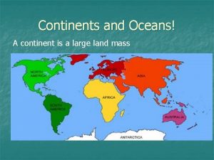 Continents and Oceans A continent is a large