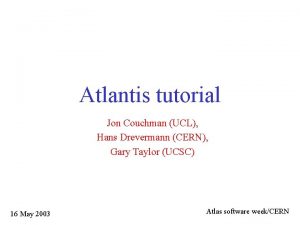 Atlantis tutorial Jon Couchman UCL Hans Drevermann CERN