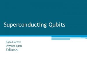 Superconducting Qubits Kyle Garton Physics C 191 Fall
