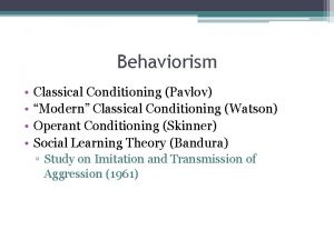 Behaviorism Classical Conditioning Pavlov Modern Classical Conditioning Watson