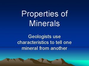 Properties of Minerals Geologists use characteristics to tell