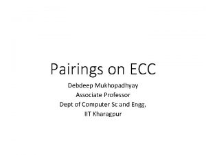 Pairings on ECC Debdeep Mukhopadhyay Associate Professor Dept