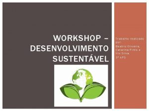 WORKSHOP DESENVOLVIMENTO SUSTENTVEL Trabalho realizado por Beatriz Oliveira