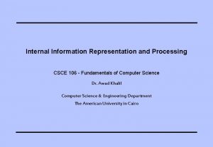 Internal Information Representation and Processing CSCE 106 Fundamentals