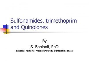 Sulfonamides trimethoprim and Quinolones By S Bohlooli Ph