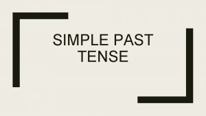 SIMPLE PAST TENSE General use The simple past