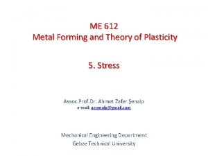 ME 612 Metal Forming and Theory of Plasticity ME 612 Metal Forming and Theory of Plasticity