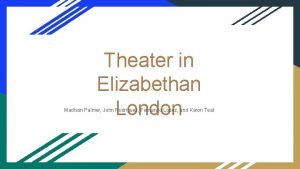 Theater in Elizabethan London Madison Palmer John Rodriguez