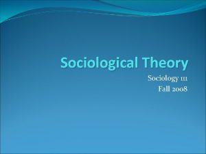 Sociological Theory Sociology 111 Fall 2008 Theory is