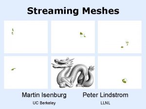 Streaming Meshes Martin Isenburg Peter Lindstrom UC Berkeley