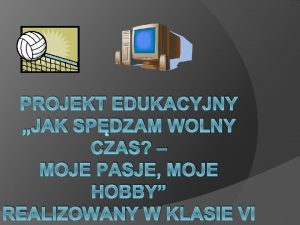 PROJEKT EDUKACYJNY JAK SPDZAM WOLNY CZAS MOJE PASJE