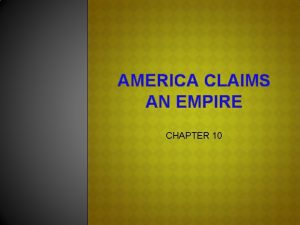 AMERICA CLAIMS AN EMPIRE CHAPTER 10 IMPERIALISM AND
