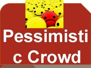 Pessimisti c Crowd There are those who view