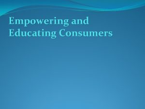 Empowering and Educating Consumers Introduction Consumers are not