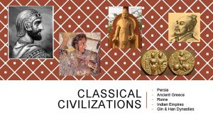 CLASSICAL CIVILIZATIONS Persia Ancient Greece Rome Indian Empires