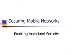 Securing Mobile Networks Enabling Homeland Security 1 Neah