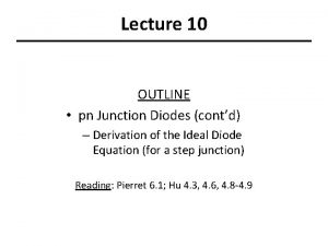 Lecture 10 OUTLINE pn Junction Diodes contd Derivation