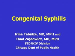Congenital Syphilis Irina Tabidze MD MPH and Thad