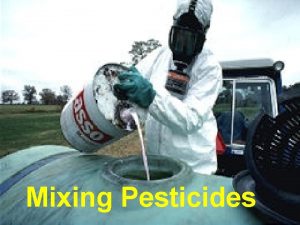 Mixing Pesticides Most pesticide accidents occur during Mixing
