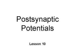 Postsynaptic Potentials Lesson 10 Postsynaptic Potentials Signaling in
