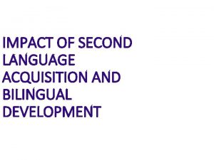 IMPACT OF SECOND LANGUAGE ACQUISITION AND BILINGUAL DEVELOPMENT