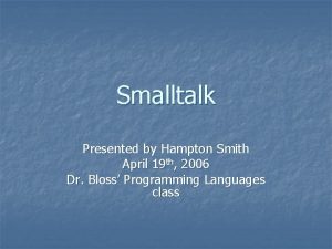 Smalltalk Presented by Hampton Smith April 19 th