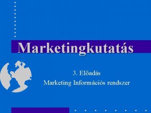 Marketingkutats 3 Elads Marketing Informcis rendszer Egy kis