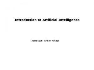 Introduction to Artificial Intelligence Instructor Ahsan Ghazi As