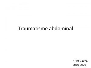 Traumatisme abdominal Dr BENAZZA 2019 2020 Introduction Ce