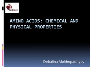 AMINO ACIDS CHEMICAL AND PHYSICAL PROPERTIES Debalina Mukhopadhyay