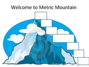 Welcome to Metric Mountain Welcome to Metric Mountain