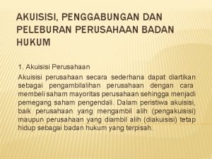 AKUISISI PENGGABUNGAN DAN PELEBURAN PERUSAHAAN BADAN HUKUM 1