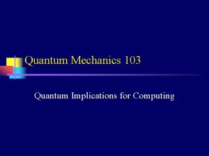 Quantum Mechanics 103 Quantum Implications for Computing Schrdinger