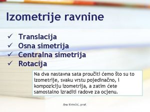 Izometrije ravnine Translacija Osna simetrija Centralna simetrija Rotacija