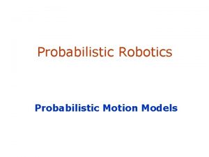 Probabilistic Robotics Probabilistic Motion Models Robot Motion Robot