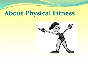 About Physical Fitness What is Fitness A condition