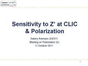 Sensitivity to Z at CLIC Polarization Sabine Riemann