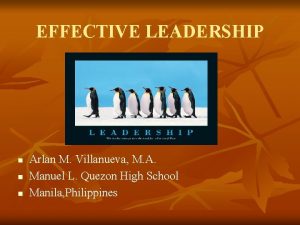 EFFECTIVE LEADERSHIP n n n Arlan M Villanueva