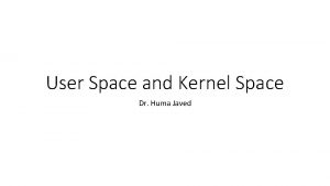 User Space and Kernel Space Dr Huma Javed