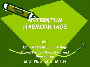 ANTEPATUM HAEMORRHAGE BY Dr Nermeen El Beltagy Professor
