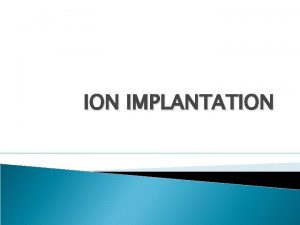 ION IMPLANTATION Ion Implantation Process What is Ion