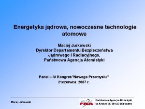 Energetyka jdrowa nowoczesne technologie atomowe Maciej Jurkowski Dyrektor