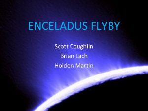 ENCELADUS FLYBY Scott Coughlin Brian Lach Holden Martin